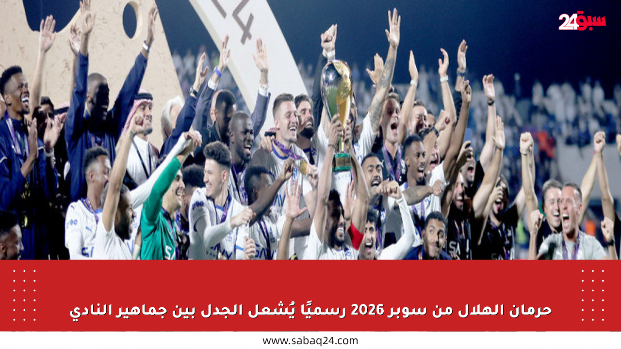 حرمان الهلال من سوبر 2026 رسميًا يُشعل الجدل بين جماهير النادي